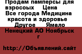 Продам памперсы для взросоых. › Цена ­ 500 - Все города Медицина, красота и здоровье » Другое   . Ямало-Ненецкий АО,Ноябрьск г.